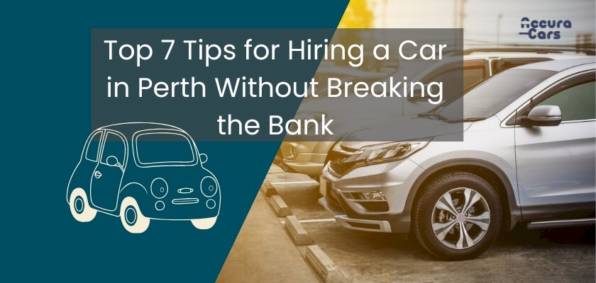 Top 7 Tips for Hiring a Car in Perth Without Breaking the Bank